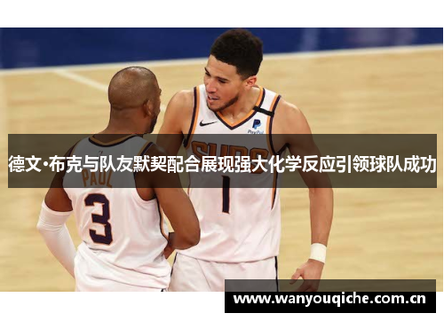 德文·布克与队友默契配合展现强大化学反应引领球队成功